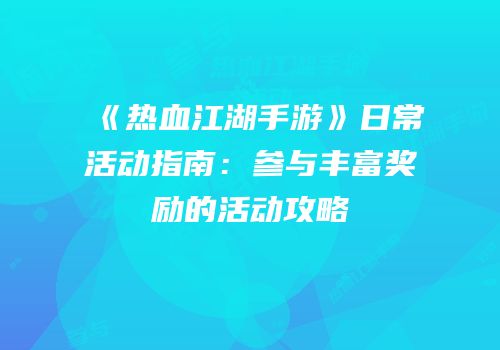 《热血江湖手游》日常活动指南：参与丰富奖励的活动攻略