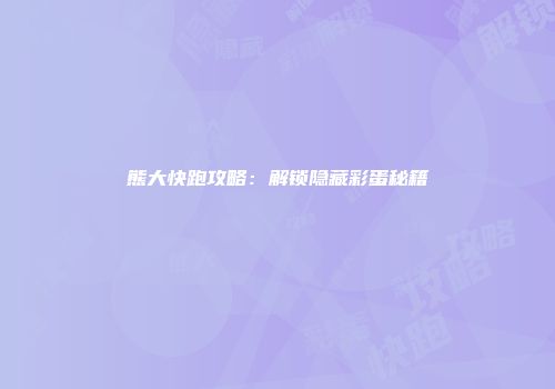 熊大快跑攻略：解锁隐藏彩蛋秘籍