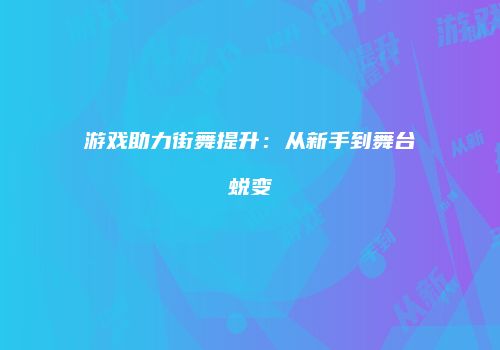 游戏助力街舞提升：从新手到舞台蜕变