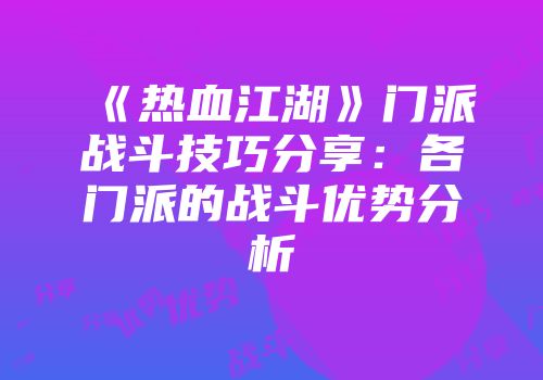 《热血江湖》门派战斗技巧分享：各门派的战斗优势分析