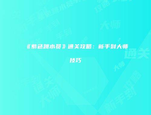 《紫色跳水员》通关攻略：新手到大师技巧