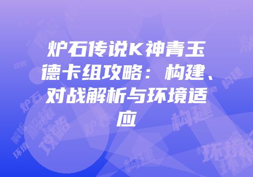 炉石传说K神青玉德卡组攻略：构建、对战解析与环境适应