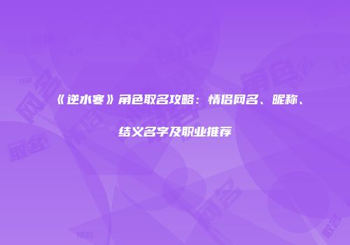 《逆水寒》角色取名攻略：情侣网名、昵称、结义名字及职业推荐