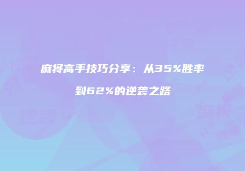麻将高手技巧分享：从35%胜率到62%的逆袭之路