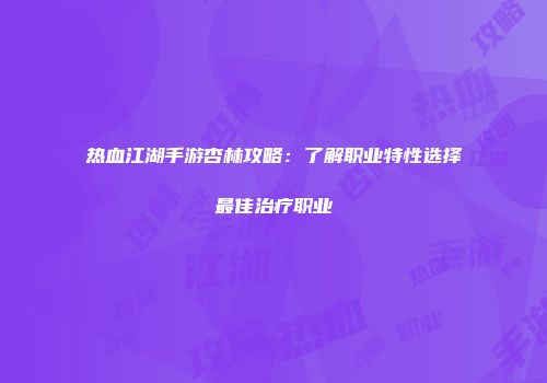 热血江湖手游杏林攻略：了解职业特性选择最佳治疗职业