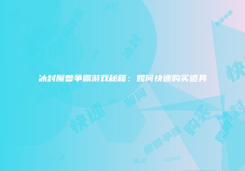 冰封魔兽争霸游戏秘籍：如何快速购买道具