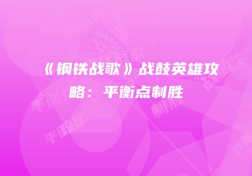 《钢铁战歌》战鼓英雄攻略：平衡点制胜
