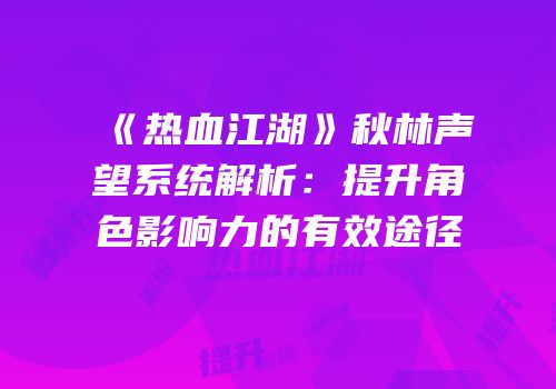 《热血江湖》秋林声望系统解析：提升角色影响力的有效途径