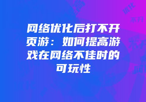 网络优化后打不开页游:如何提高游戏在网络不佳时的可玩性