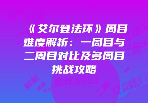 《艾尔登法环》周目难度解析：一周目与二周目对比及多周目挑战攻略