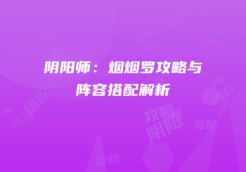 阴阳师：烟烟罗攻略与阵容搭配解析