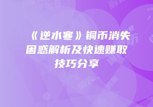 《逆水寒》铜币消失困惑解析及快速赚取技巧分享