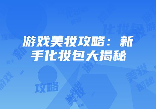 游戏美妆攻略：新手化妆包大揭秘