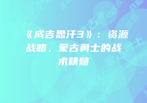 《成吉思汗3》：资源战略，蒙古勇士的战术精髓