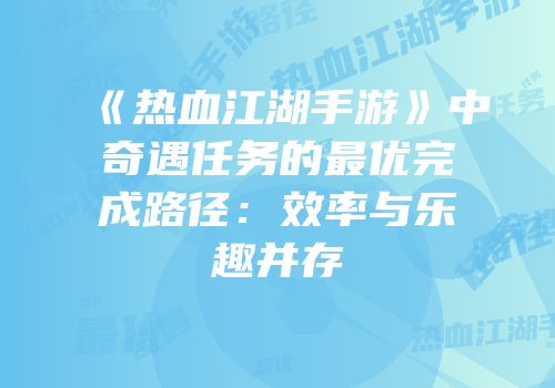 《热血江湖手游》中奇遇任务的最优完成路径：效率与乐趣并存