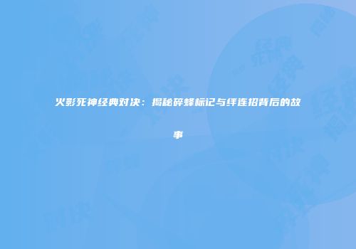 火影死神经典对决：揭秘碎蜂标记与绊连招背后的故事