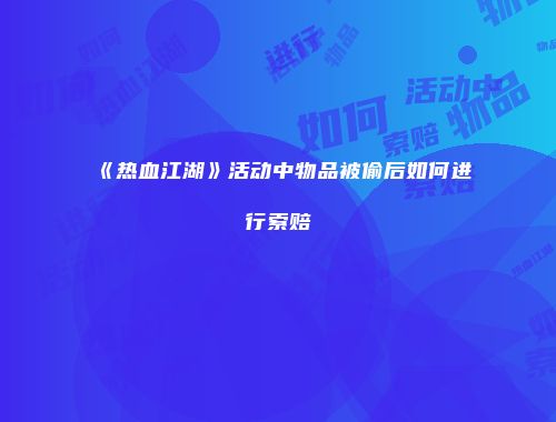 《热血江湖》活动中物品被偷后如何进行索赔