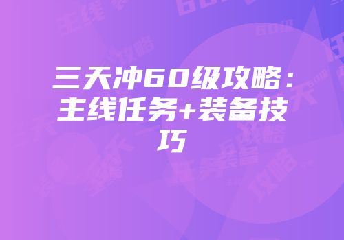三天冲60级攻略：主线任务+装备技巧