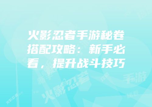 火影忍者手游秘卷搭配攻略：新手必看，提升战斗技巧
