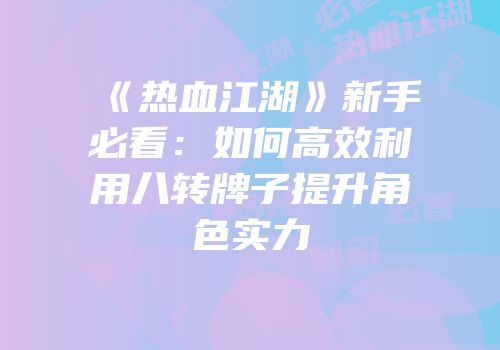 《热血江湖》新手必看：如何高效利用八转牌子提升角色实力