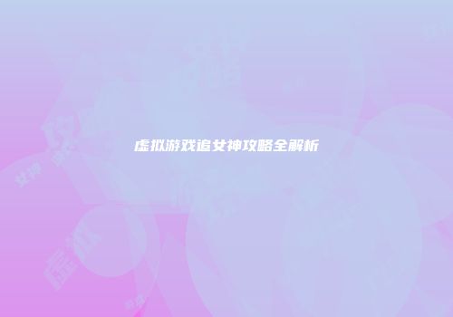 虚拟游戏追女神攻略全解析