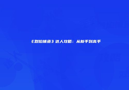 《烈焰捕鱼》达人攻略：从新手到高手