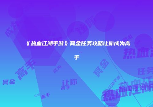 《热血江湖手游》冥金任务攻略让你成为高手