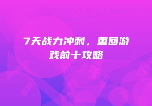 7天战力冲刺，重回游戏前十攻略
