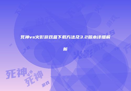 死神vs火影游戏盒下载方法及3.2版本详细解析