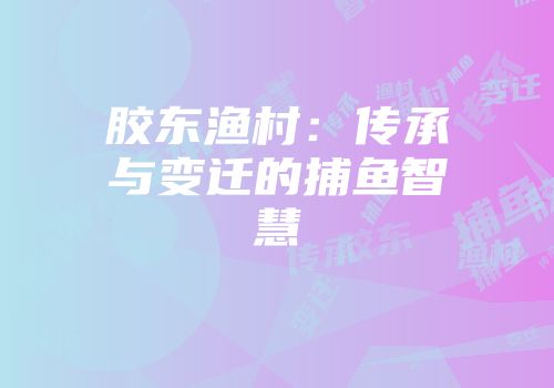 胶东渔村：传承与变迁的捕鱼智慧