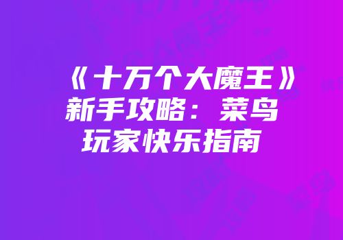 《十万个大魔王》新手攻略：菜鸟玩家快乐指南