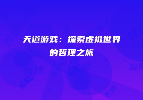 天道游戏：探索虚拟世界的哲理之旅