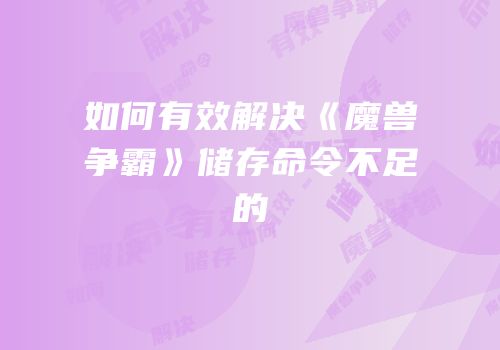 如何有效解决《魔兽争霸》储存命令不足的