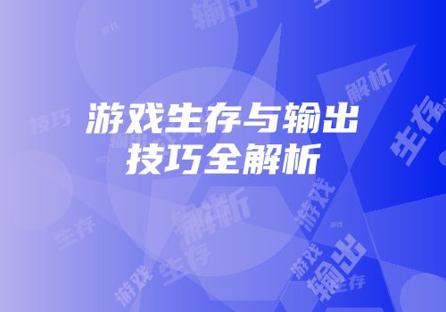 游戏生存与输出技巧全解析