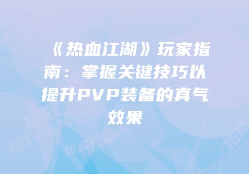 《热血江湖》玩家指南：掌握关键技巧以提升PVP装备的真气效果