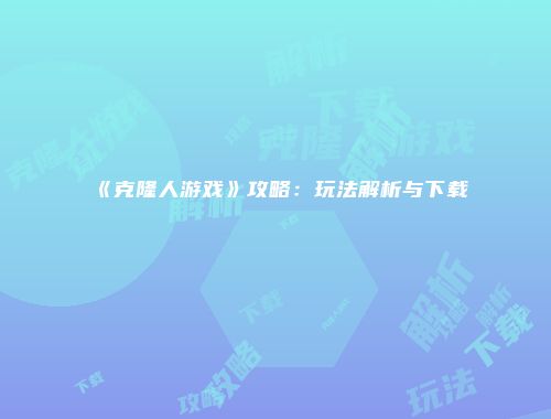 《克隆人游戏》攻略：玩法解析与下载
