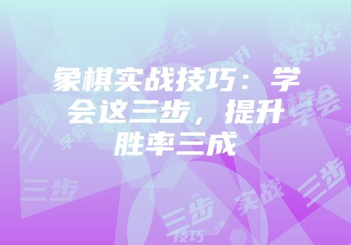 象棋实战技巧：学会这三步，提升胜率三成