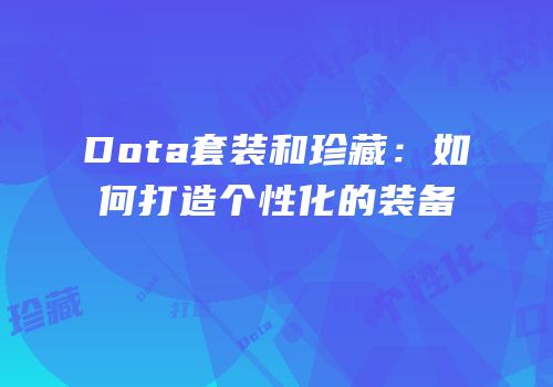 Dota套装和珍藏：如何打造个性化的装备