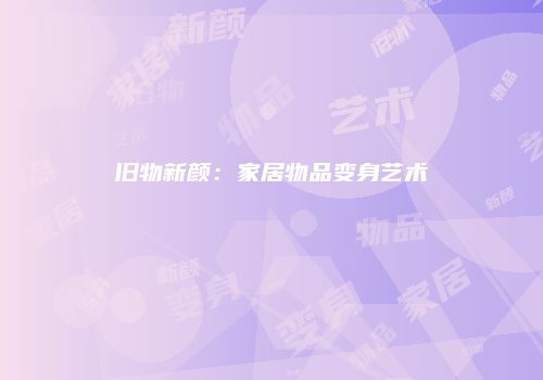 旧物新颜：家居物品变身艺术