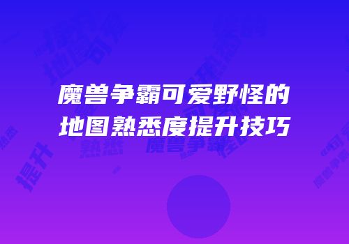 魔兽争霸可爱野怪的地图熟悉度提升技巧