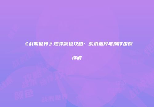 《战舰世界》炮弹颜色攻略：战术选择与操作步骤详解