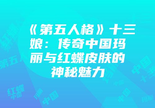 《第五人格》十三娘：传奇中国玛丽与红蝶皮肤的神秘魅力