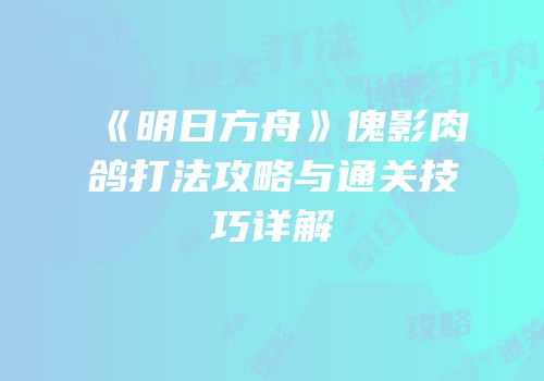 《明日方舟》傀影肉鸽打法攻略与通关技巧详解