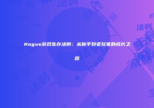 Rogue游戏生存法则：从新手到老玩家的成长之路