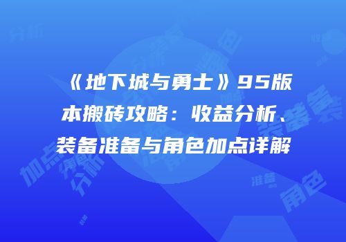 《地下城与勇士》95版本搬砖攻略：收益分析、装备准备与角色加点详解