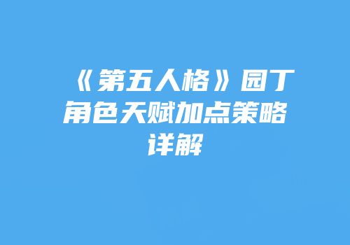 《第五人格》园丁角色天赋加点策略详解