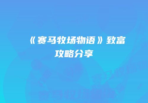 《赛马牧场物语》致富攻略分享