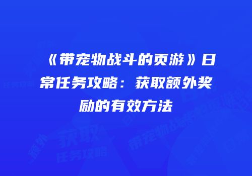 《带宠物战斗的页游》日常任务攻略：获取额外奖励的有效方法