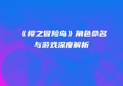 《樱之冒险岛》角色命名与游戏深度解析