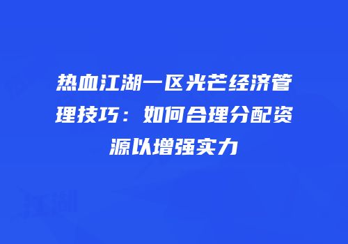 热血江湖一区光芒经济管理技巧：如何合理分配资源以增强实力